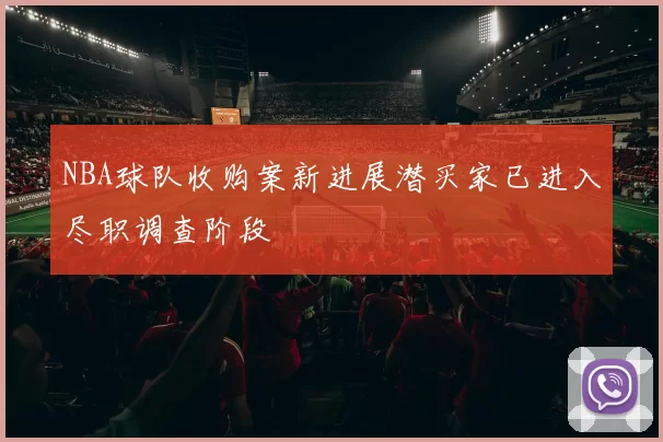 NBA球队收购案新进展潜买家已进入尽职调查阶段