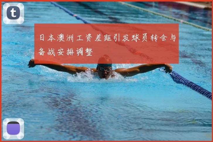 日本澳洲工资差距引发球员转会与备战安排调整