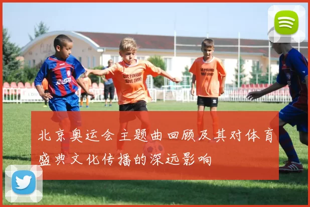 北京奥运会主题曲回顾及其对体育盛典文化传播的深远影响