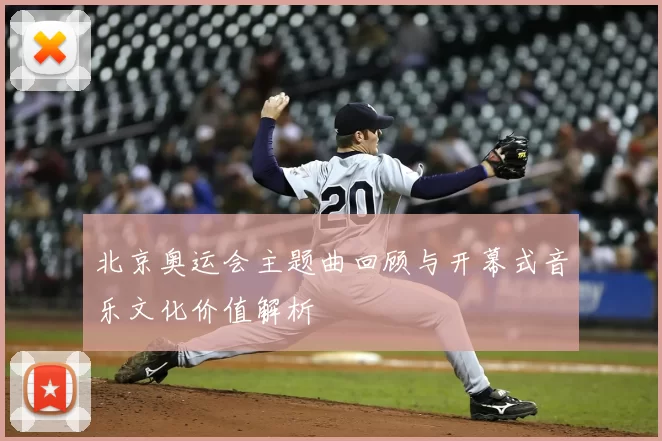 北京奥运会主题曲回顾与开幕式音乐文化价值解析