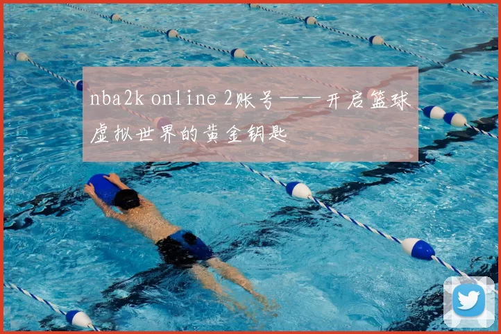 nba2k online 2账号——开启篮球虚拟世界的黄金钥匙