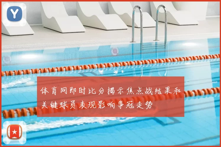 体育网即时比分揭示焦点战结果和关键球员表现影响争冠走势
