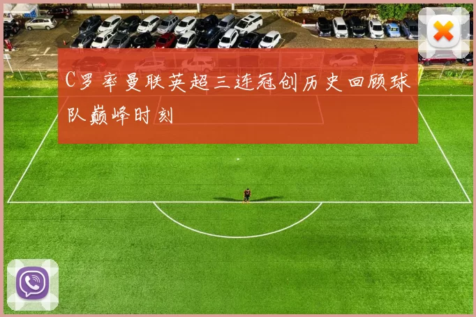 C罗率曼联英超三连冠创历史回顾球队巅峰时刻