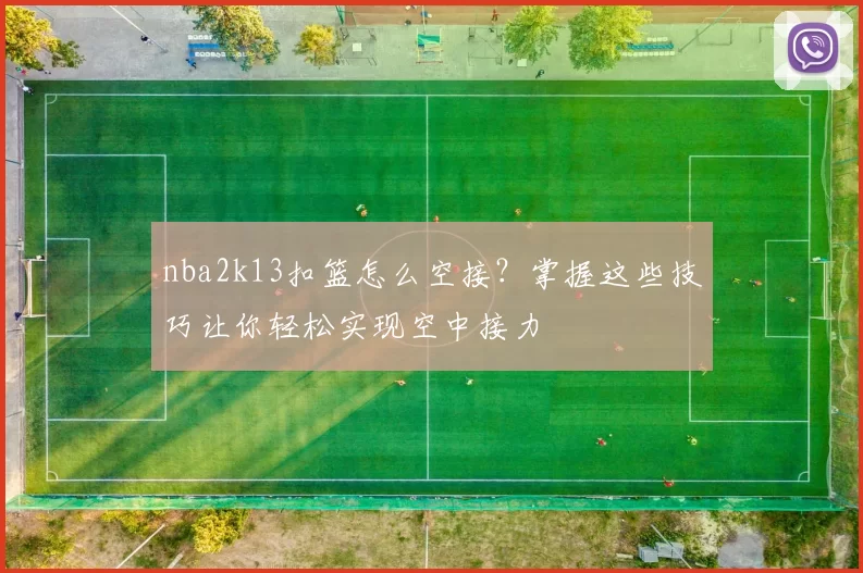 nba2k13扣篮怎么空接?掌握这些技巧让你轻松实现空中接力