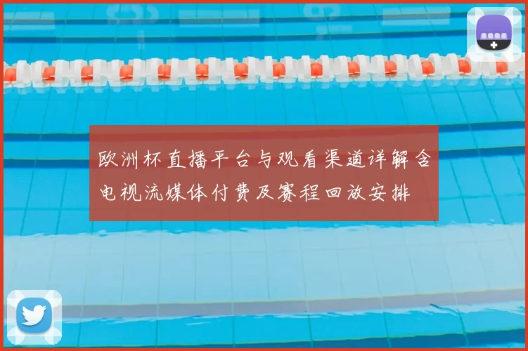 欧洲杯直播平台与观看渠道详解含电视流媒体付费及赛程回放安排