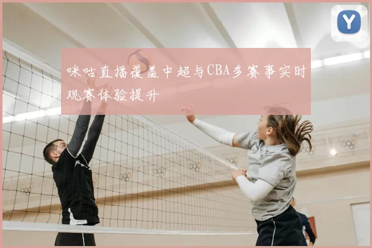 咪咕直播覆盖中超与CBA多赛事实时观赛体验提升