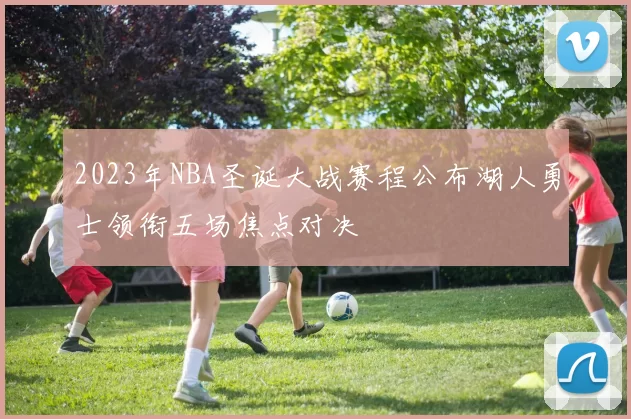 2023年NBA圣诞大战赛程公布湖人勇士领衔五场焦点对决