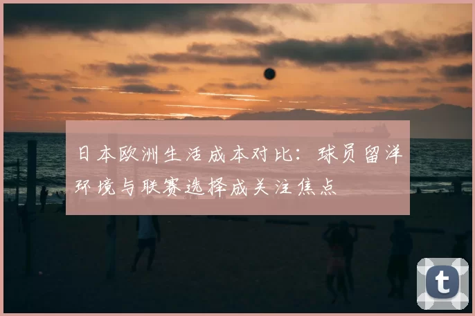 日本欧洲生活成本对比:球员留洋环境与联赛选择成关注焦点