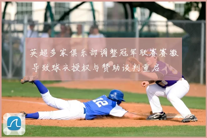 英超多家俱乐部调整冠军联赛赛徽 导致球衣授权与赞助谈判重启