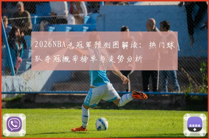 2026NBA总冠军预测图解读：热门球队夺冠概率榜单与走势分析