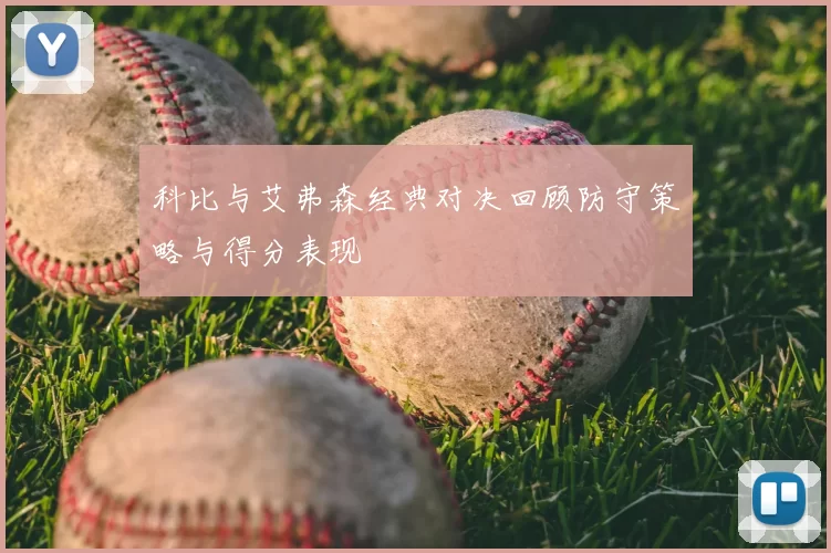 科比与艾弗森经典对决回顾防守策略与得分表现