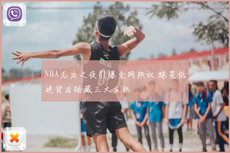 NBA无为之夜引爆全网热议 球星低迷背后暗藏三大玄机