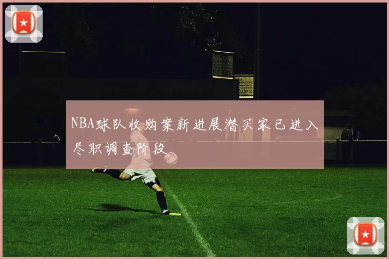 NBA球队收购案新进展潜买家已进入尽职调查阶段