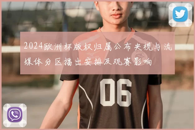 2024欧洲杯版权归属公布央视与流媒体分区播出安排及观赛影响