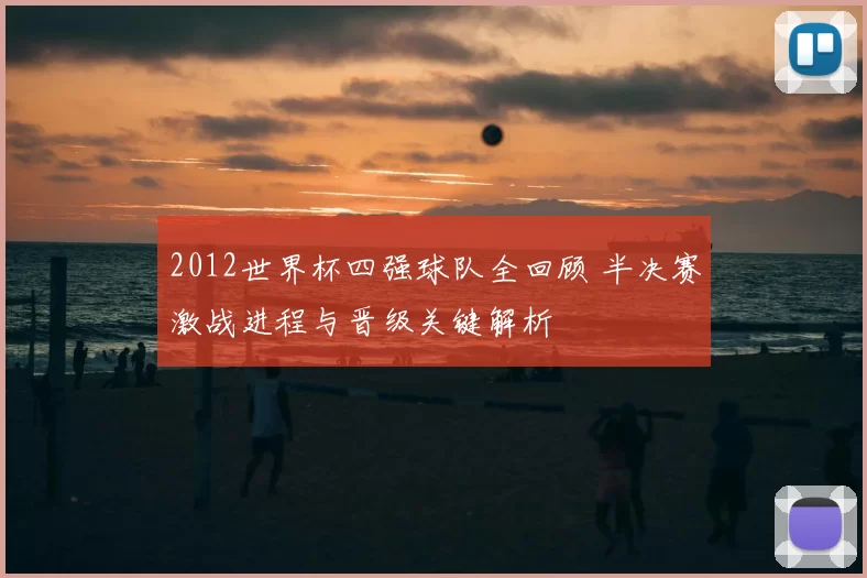 2012世界杯四强球队全回顾 半决赛激战进程与晋级关键解析