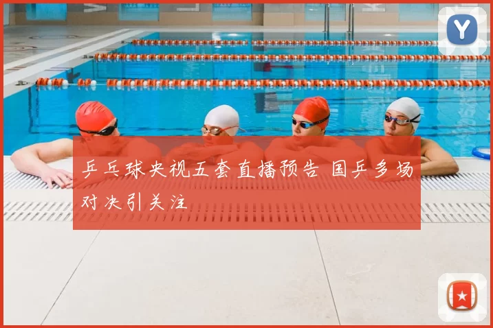 乒乓球央视五套直播预告 国乒多场对决引关注