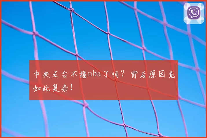 中央五台不播nba了吗？背后原因竟如此复杂！