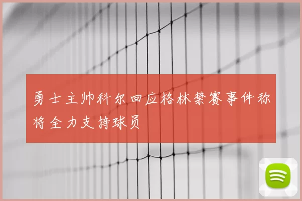 勇士主帅科尔回应格林禁赛事件称将全力支持球员