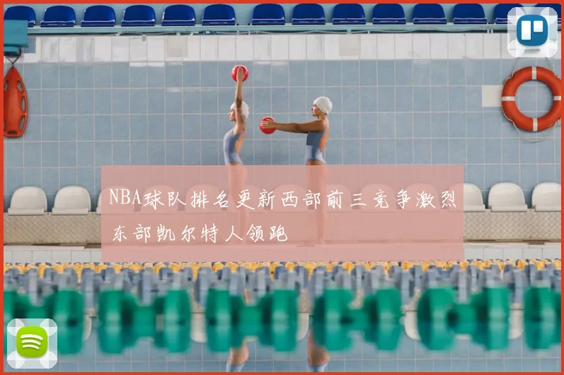 NBA球队排名更新西部前三竞争激烈东部凯尔特人领跑