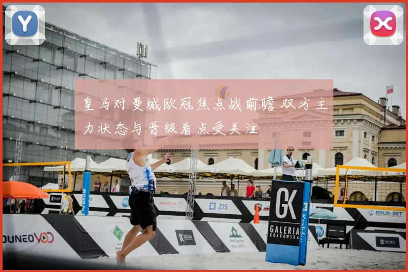 皇马对曼城欧冠焦点战前瞻 双方主力状态与晋级看点受关注