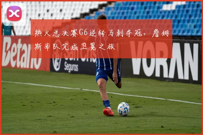 热火总决赛G6逆转马刺夺冠，詹姆斯率队完成卫冕之旅