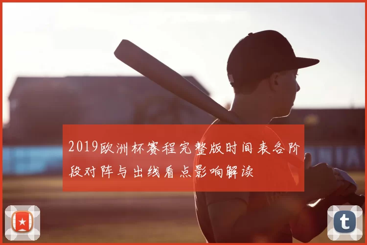 2019欧洲杯赛程完整版时间表各阶段对阵与出线看点影响解读