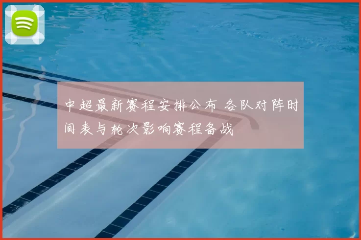 中超最新赛程安排公布 各队对阵时间表与轮次影响赛程备战