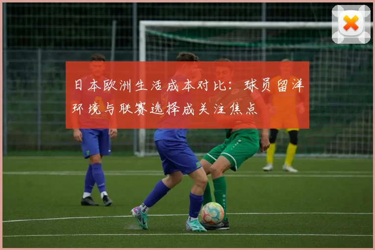 日本欧洲生活成本对比:球员留洋环境与联赛选择成关注焦点