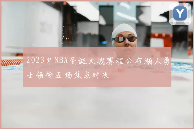 2023年NBA圣诞大战赛程公布湖人勇士领衔五场焦点对决