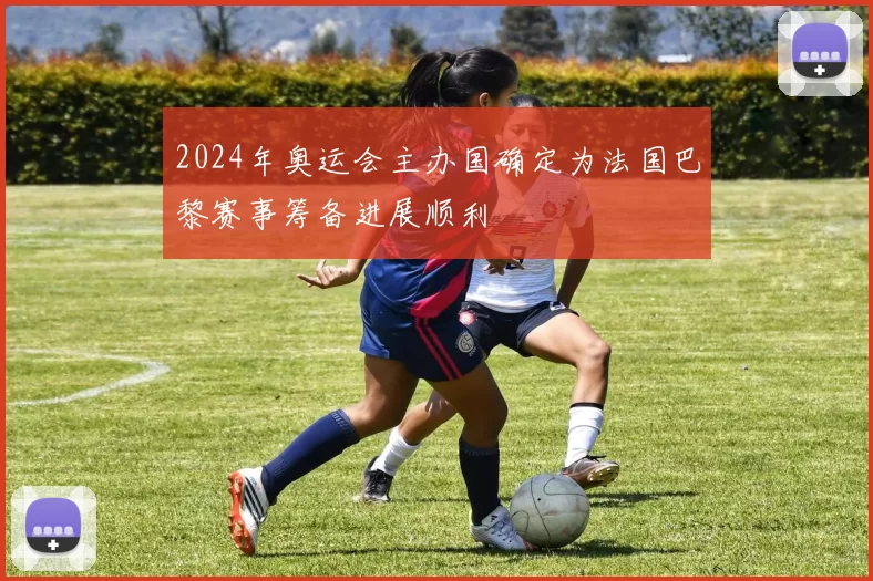 2024年奥运会主办国确定为法国巴黎赛事筹备进展顺利