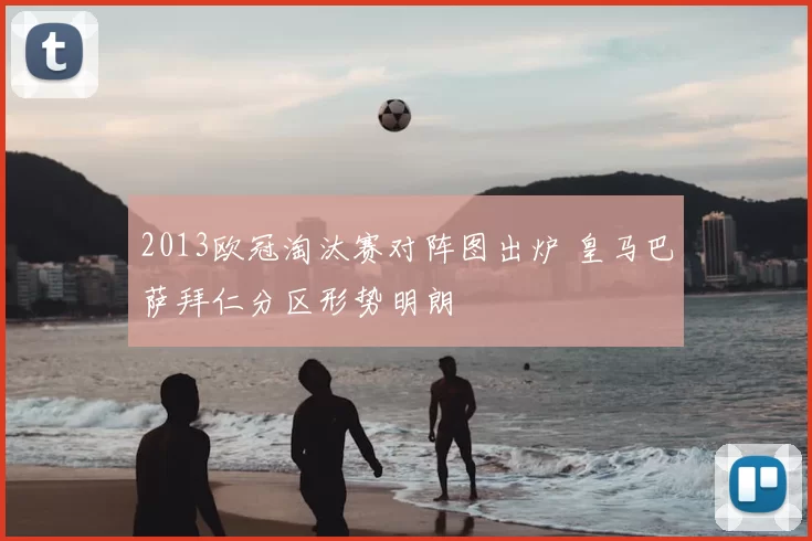 2013欧冠淘汰赛对阵图出炉 皇马巴萨拜仁分区形势明朗