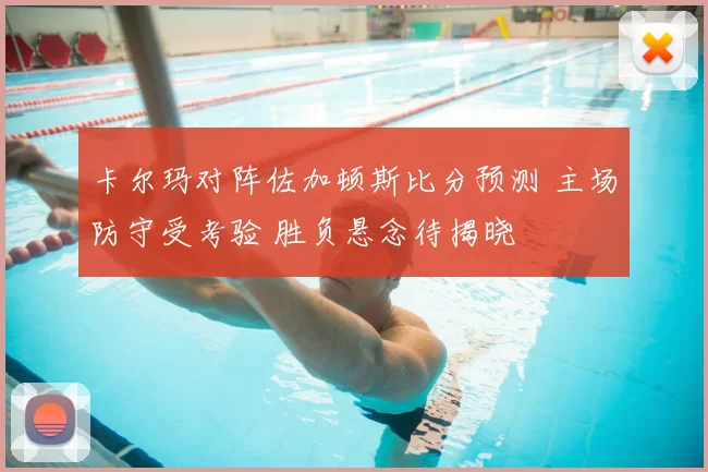 卡尔玛对阵佐加顿斯比分预测 主场防守受考验 胜负悬念待揭晓