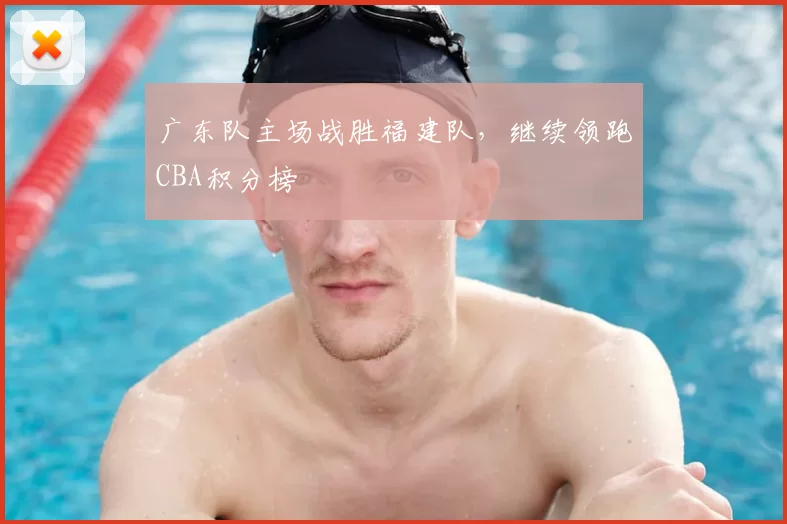 广东队主场战胜福建队,继续领跑CBA积分榜