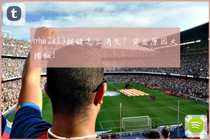 nba2k13按键怎么消失？背后原因大揭秘！