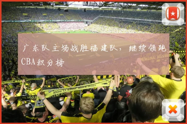 广东队主场战胜福建队，继续领跑CBA积分榜