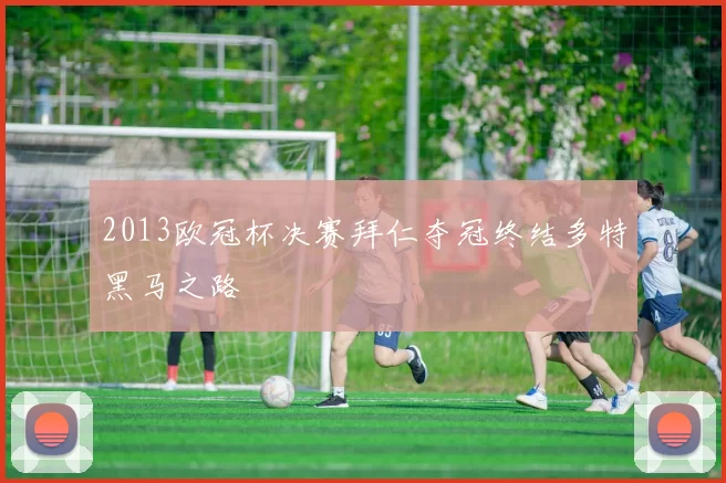 2013欧冠杯决赛拜仁夺冠终结多特黑马之路