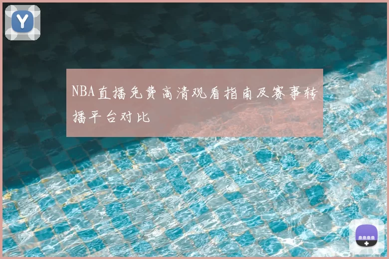 NBA直播免费高清观看指南及赛事转播平台对比