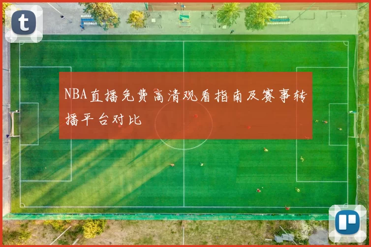 NBA直播免费高清观看指南及赛事转播平台对比
