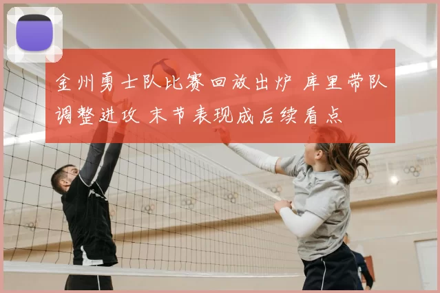 金州勇士队比赛回放出炉 库里带队调整进攻 末节表现成后续看点