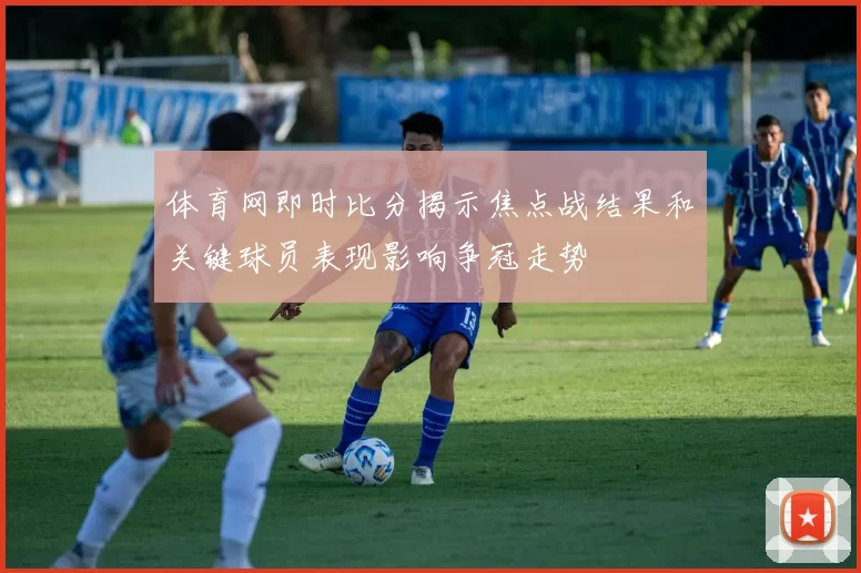 体育网即时比分揭示焦点战结果和关键球员表现影响争冠走势