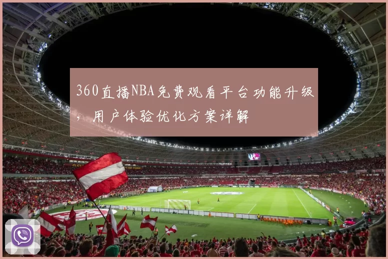 360直播NBA免费观看平台功能升级，用户体验优化方案详解