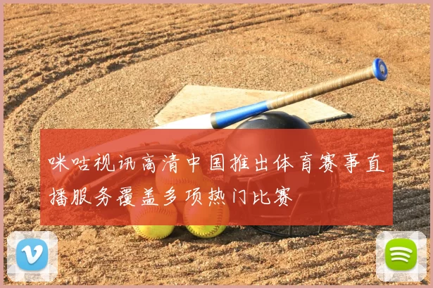 咪咕视讯高清中国推出体育赛事直播服务覆盖多项热门比赛