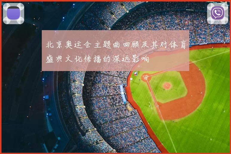 北京奥运会主题曲回顾及其对体育盛典文化传播的深远影响