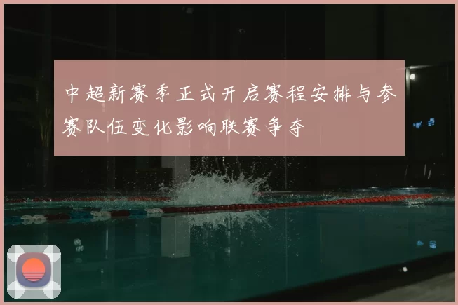 中超新赛季正式开启赛程安排与参赛队伍变化影响联赛争夺