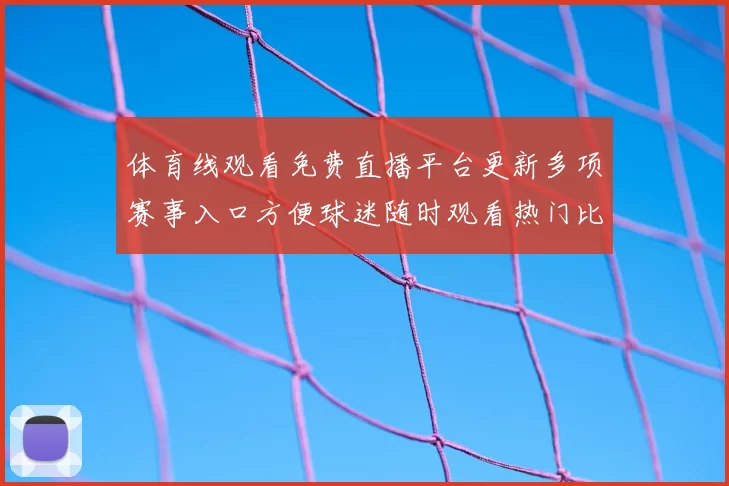体育线观看免费直播平台更新多项赛事入口方便球迷随时观看热门比赛直播