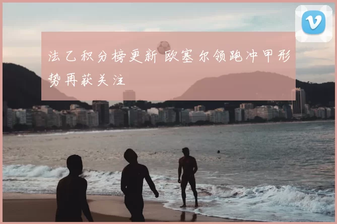 法乙积分榜更新 欧塞尔领跑冲甲形势再获关注