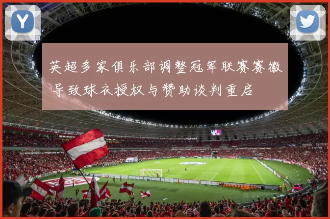 英超多家俱乐部调整冠军联赛赛徽 导致球衣授权与赞助谈判重启