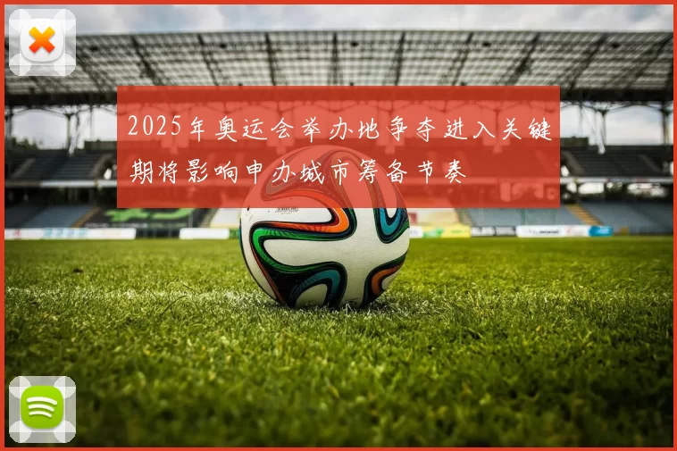 2025年奥运会举办地争夺进入关键期将影响申办城市筹备节奏