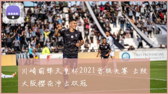川崎前锋天皇杯2021晋级决赛 击败大阪樱花冲击双冠