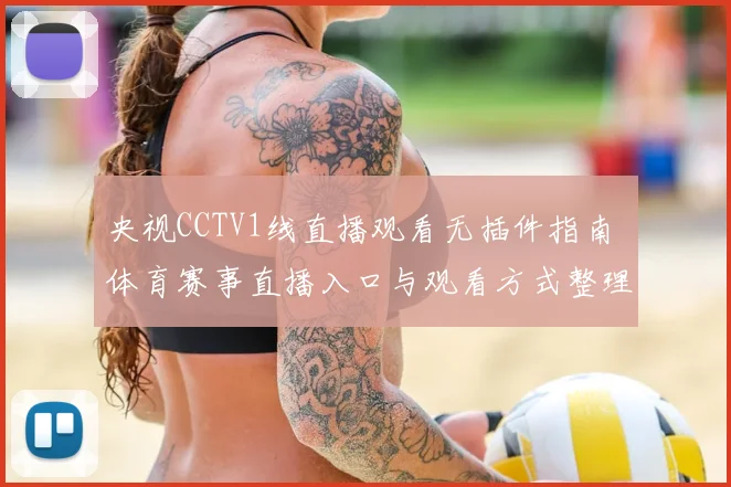 央视CCTV1线直播观看无插件指南 体育赛事直播入口与观看方式整理